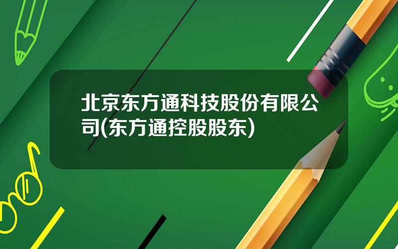 北京东方通科技股份有限公司(东方通控股股东)