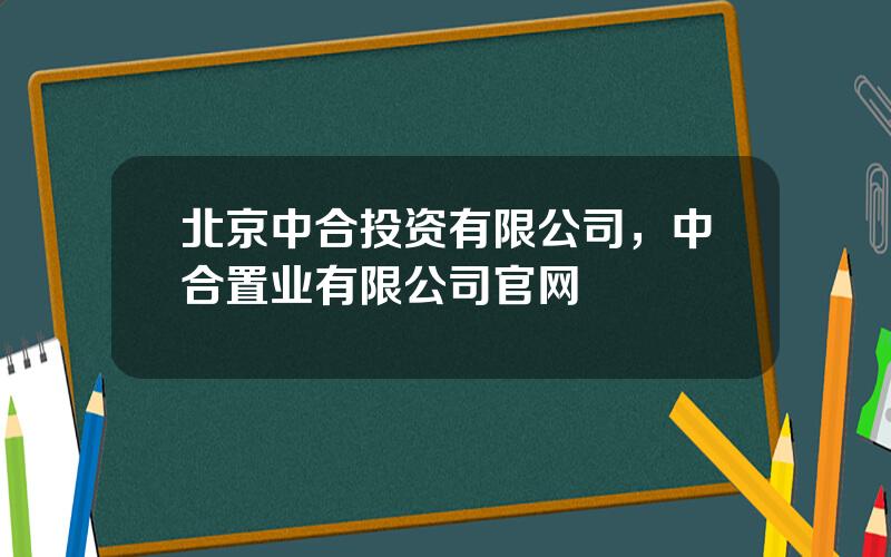 北京中合投资有限公司，中合置业有限公司官网