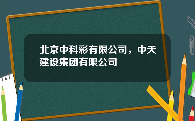 北京中科彩有限公司，中天建设集团有限公司