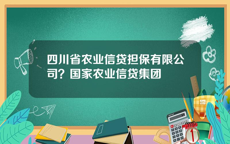 四川省农业信贷担保有限公司？国家农业信贷集团