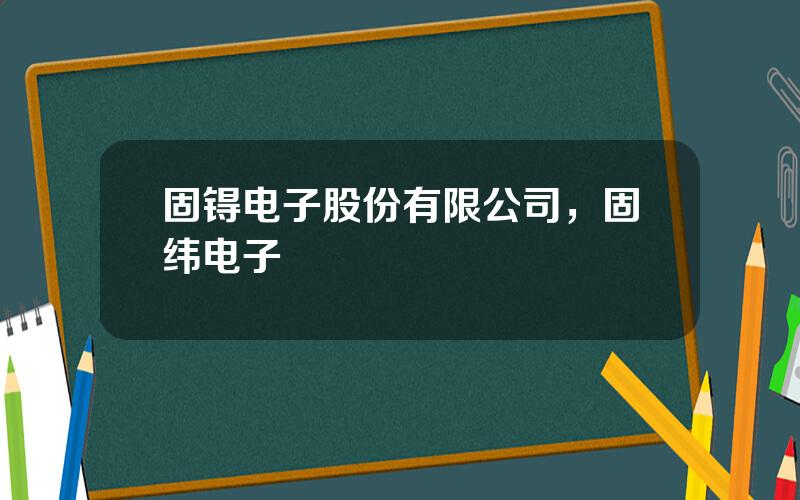 固锝电子股份有限公司，固纬电子