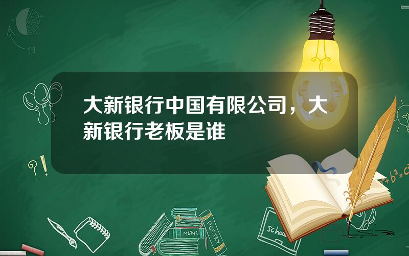 大新银行中国有限公司，大新银行老板是谁