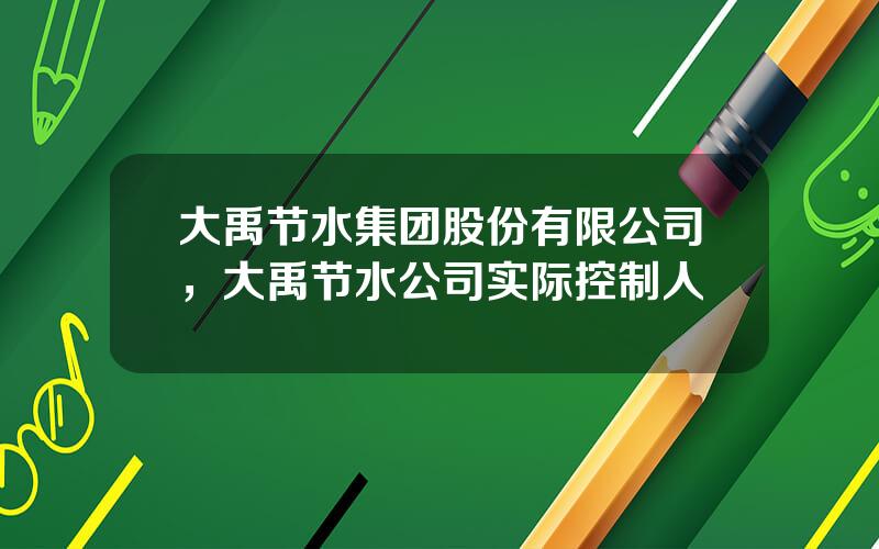 大禹节水集团股份有限公司，大禹节水公司实际控制人