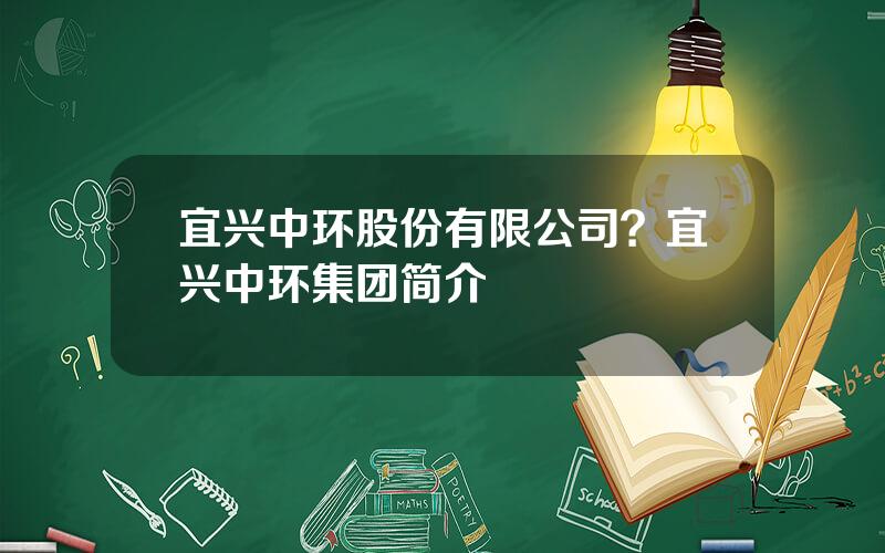 宜兴中环股份有限公司？宜兴中环集团简介