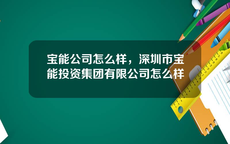 宝能公司怎么样，深圳市宝能投资集团有限公司怎么样