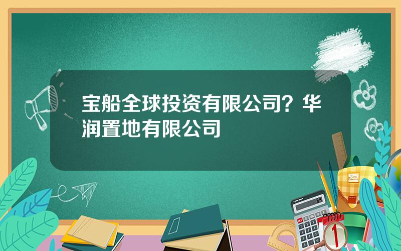 宝船全球投资有限公司？华润置地有限公司