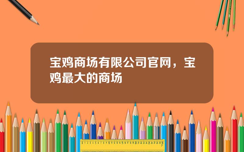 宝鸡商场有限公司官网，宝鸡最大的商场