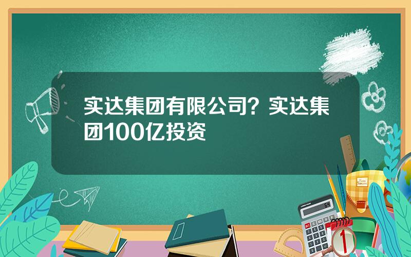 实达集团有限公司？实达集团100亿投资