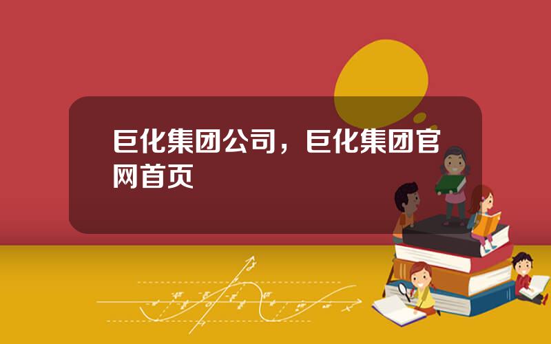 巨化集团公司，巨化集团官网首页