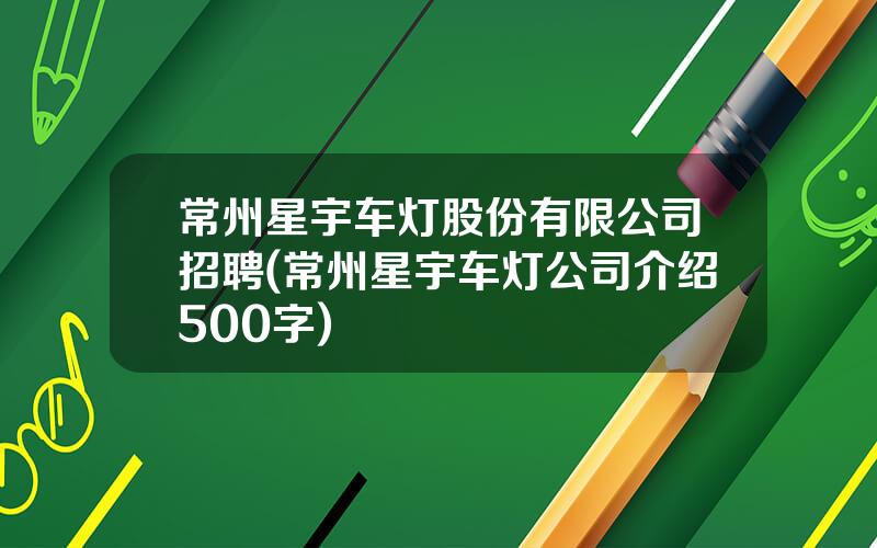 常州星宇车灯股份有限公司招聘(常州星宇车灯公司介绍500字)