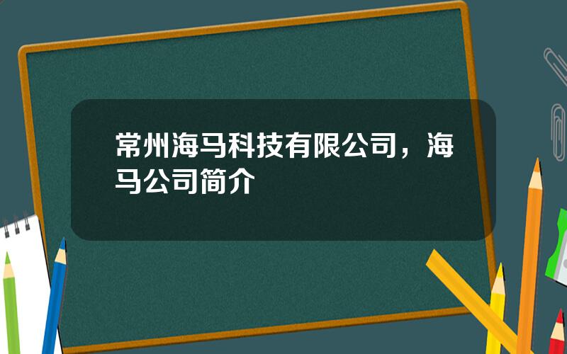 常州海马科技有限公司，海马公司简介