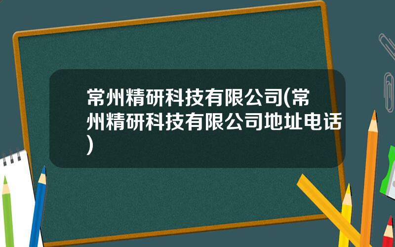 常州精研科技有限公司(常州精研科技有限公司地址电话)