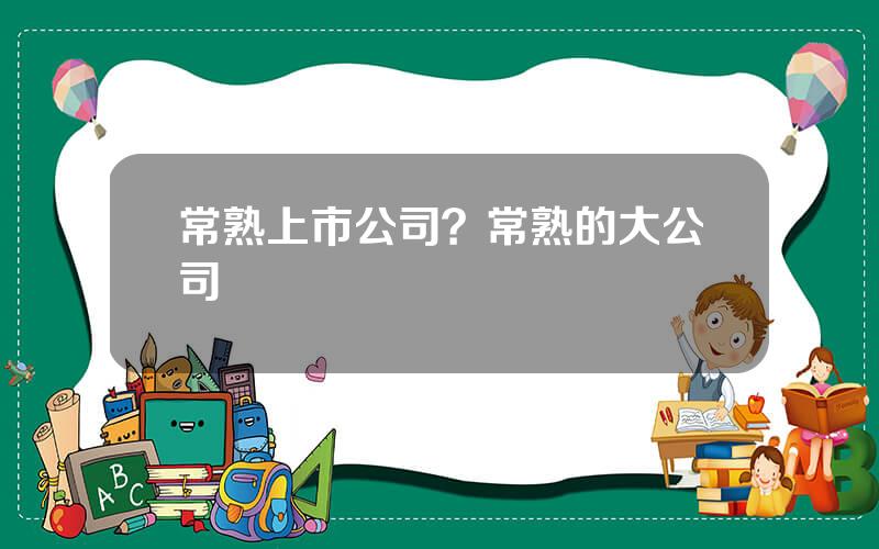 常熟上市公司？常熟的大公司