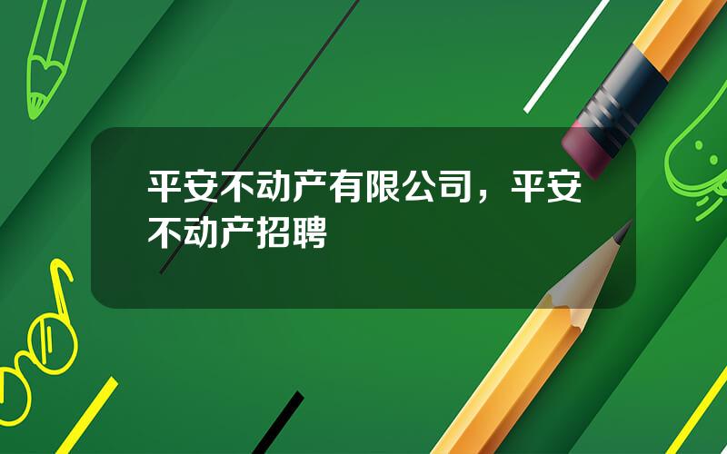 平安不动产有限公司，平安不动产招聘