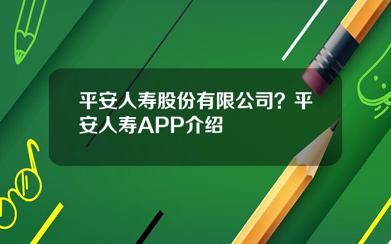 平安人寿股份有限公司？平安人寿APP介绍