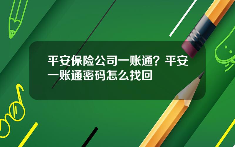 平安保险公司一账通？平安一账通密码怎么找回