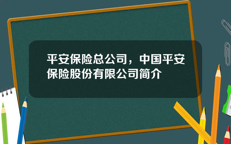 平安保险总公司，中国平安保险股份有限公司简介