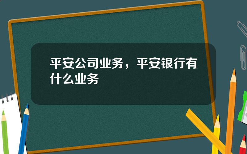 平安公司业务，平安银行有什么业务