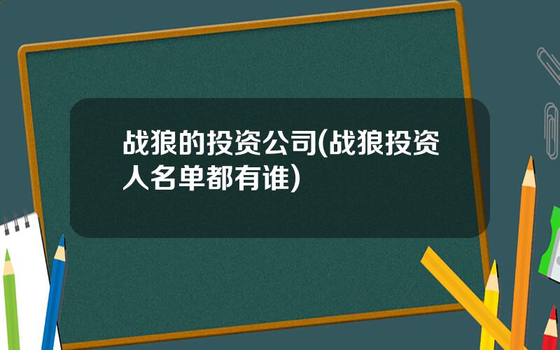 战狼的投资公司(战狼投资人名单都有谁)