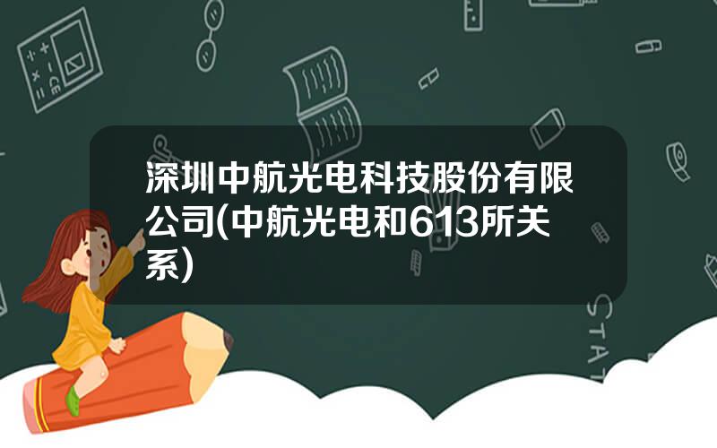 深圳中航光电科技股份有限公司(中航光电和613所关系)