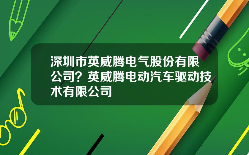 深圳市英威腾电气股份有限公司？英威腾电动汽车驱动技术有限公司