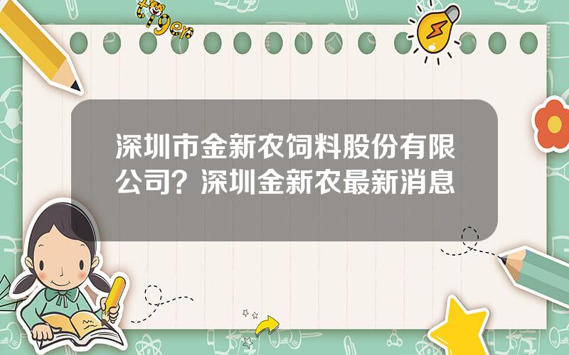 深圳市金新农饲料股份有限公司？深圳金新农最新消息