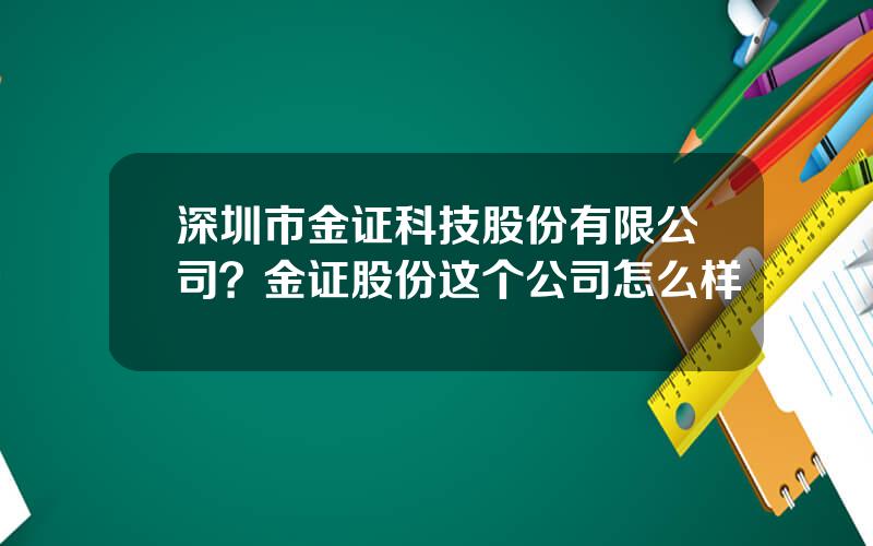 深圳市金证科技股份有限公司？金证股份这个公司怎么样