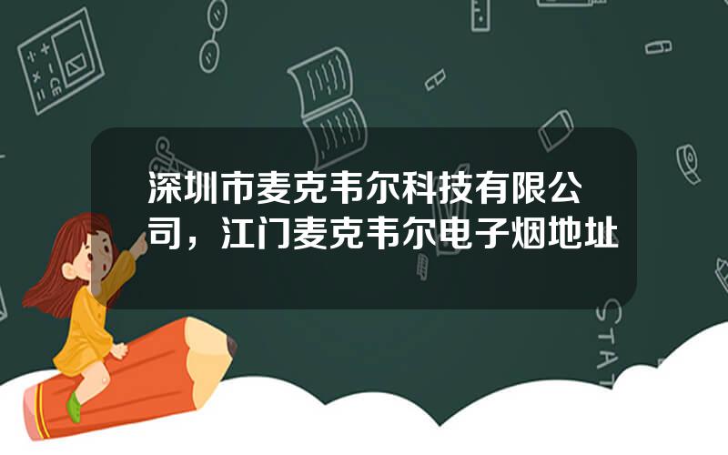 深圳市麦克韦尔科技有限公司，江门麦克韦尔电子烟地址