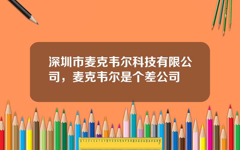 深圳市麦克韦尔科技有限公司，麦克韦尔是个差公司