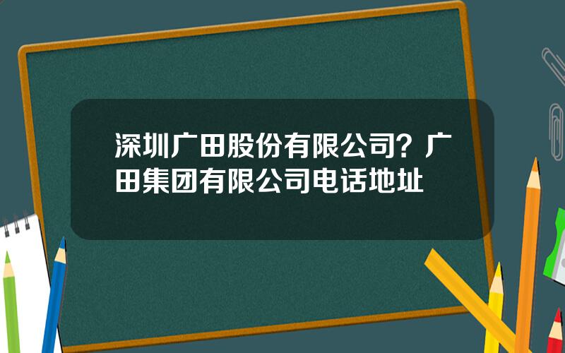 深圳广田股份有限公司？广田集团有限公司电话地址