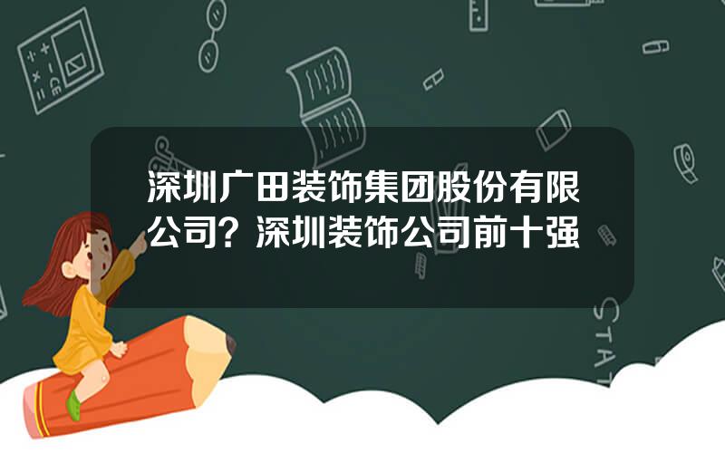 深圳广田装饰集团股份有限公司？深圳装饰公司前十强