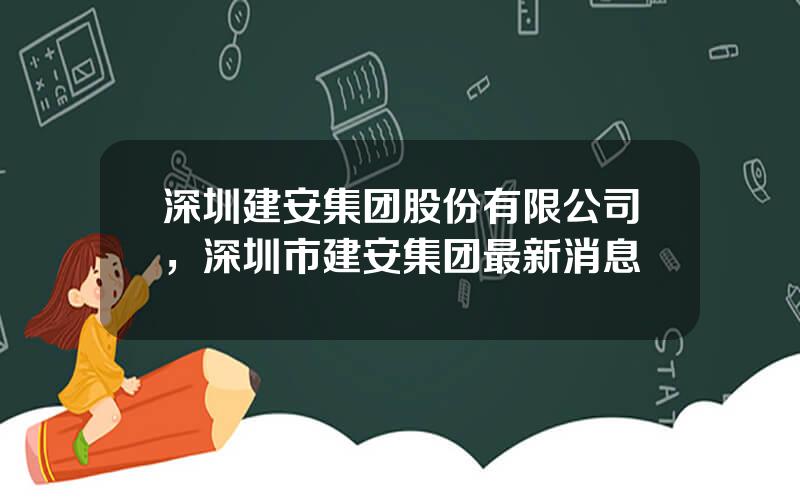 深圳建安集团股份有限公司，深圳市建安集团最新消息