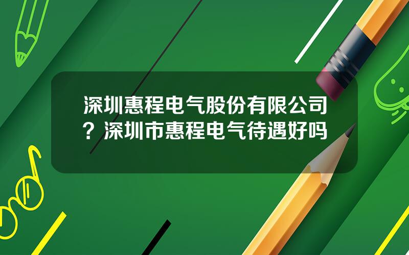 深圳惠程电气股份有限公司？深圳市惠程电气待遇好吗