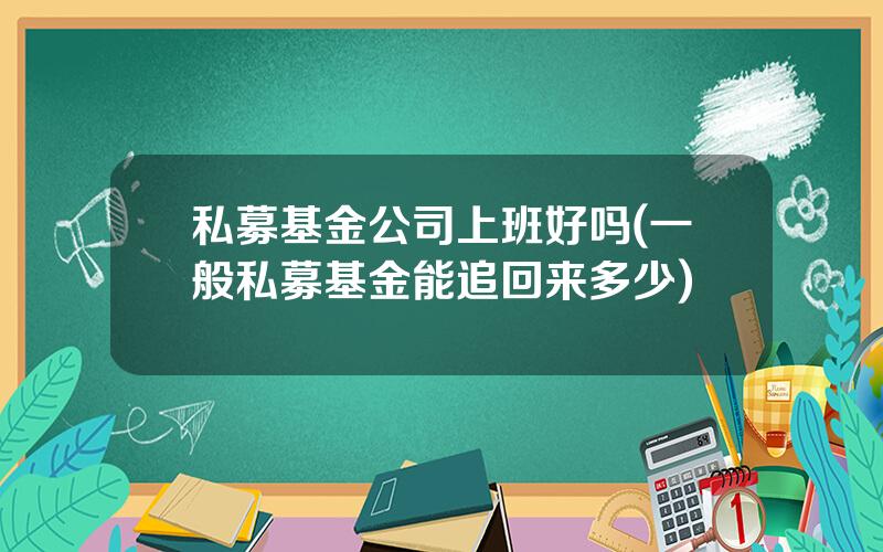 私募基金公司上班好吗(一般私募基金能追回来多少)