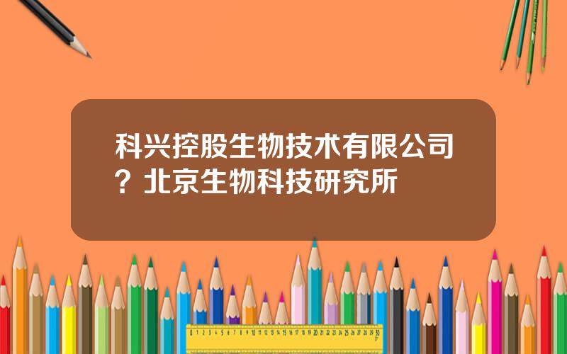 科兴控股生物技术有限公司？北京生物科技研究所