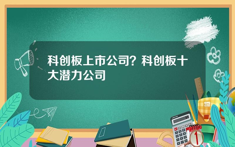 科创板上市公司？科创板十大潜力公司