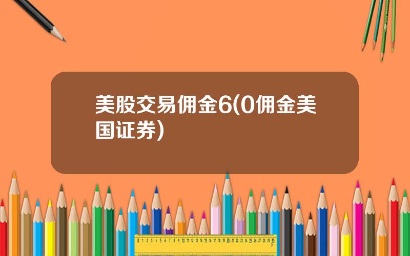 美股交易佣金6(0佣金美国证券)