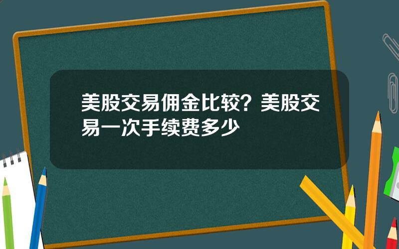 美股交易佣金比较？美股交易一次手续费多少