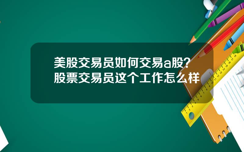 美股交易员如何交易a股？股票交易员这个工作怎么样