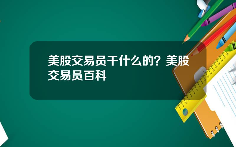 美股交易员干什么的？美股交易员百科