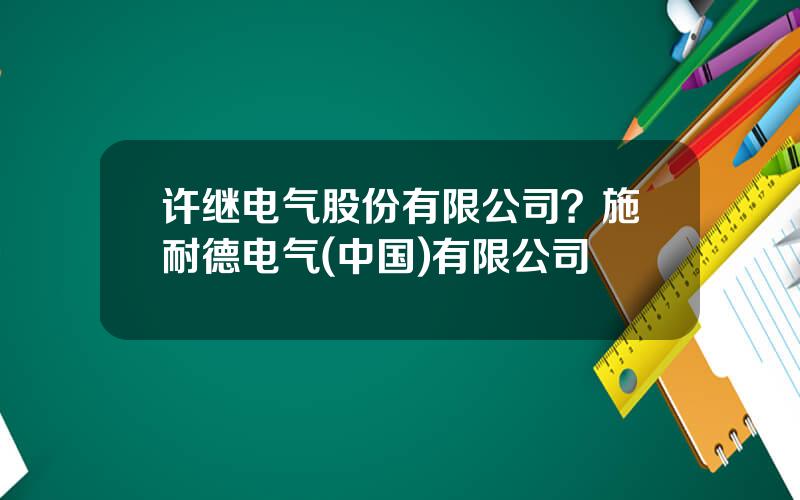 许继电气股份有限公司？施耐德电气(中国)有限公司